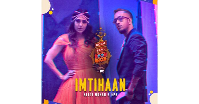 Royal Stag Boombox in Partnership with Viacom18 Unveils Their Fourth Original Song Imtihaan with a Unique Collaboration of Melody and Hip Hop Between Neeti Mohan and EPR